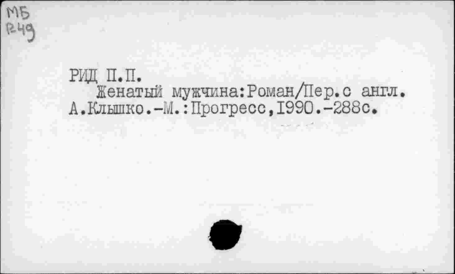 ﻿РИД п.п.
Женатый мужчина:Роман/Пер. с англ. А.Клышко.—М.: Прогресс,1990.-288с.